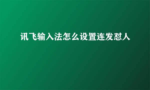 讯飞输入法怎么设置连发怼人