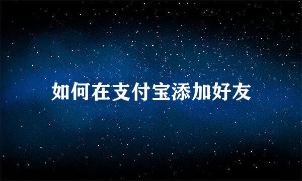 如何在支付宝添加好友