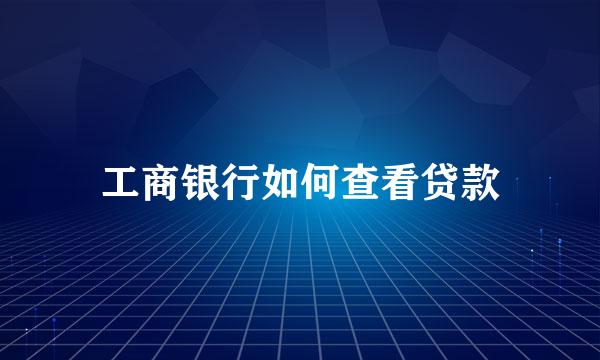 工商银行如何查看贷款