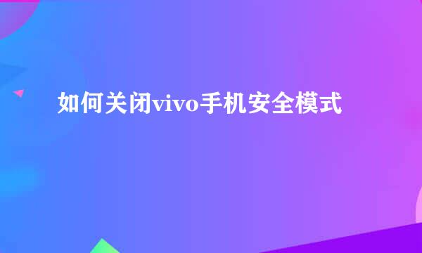 如何关闭vivo手机安全模式