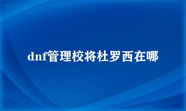 dnf管理校将杜罗西在哪