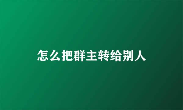 怎么把群主转给别人