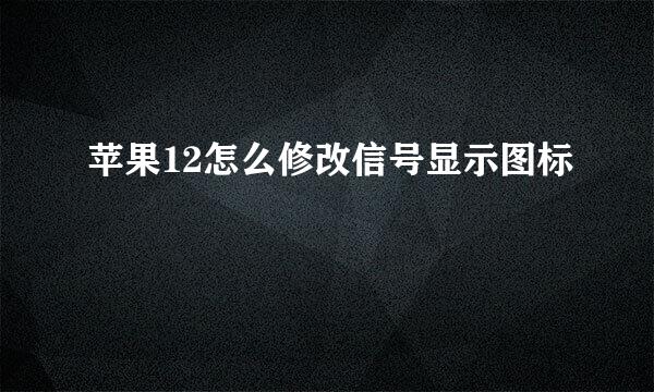 苹果12怎么修改信号显示图标