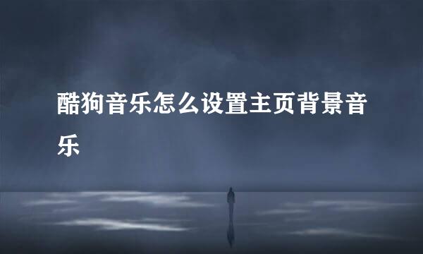 酷狗音乐怎么设置主页背景音乐