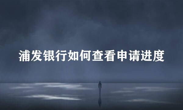 浦发银行如何查看申请进度