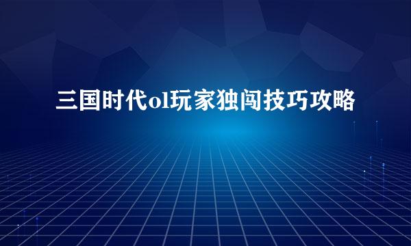 三国时代ol玩家独闯技巧攻略