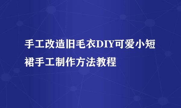 手工改造旧毛衣DIY可爱小短裙手工制作方法教程