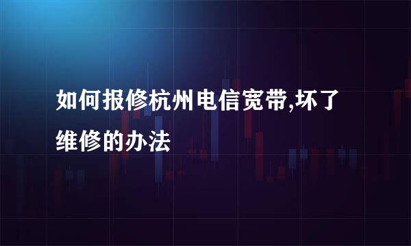 如何报修杭州电信宽带,坏了维修的办法