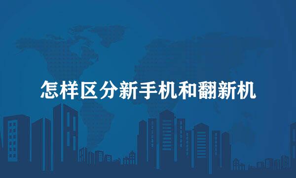怎样区分新手机和翻新机