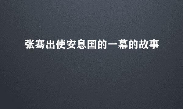 张骞出使安息国的一幕的故事