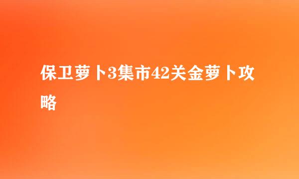 保卫萝卜3集市42关金萝卜攻略