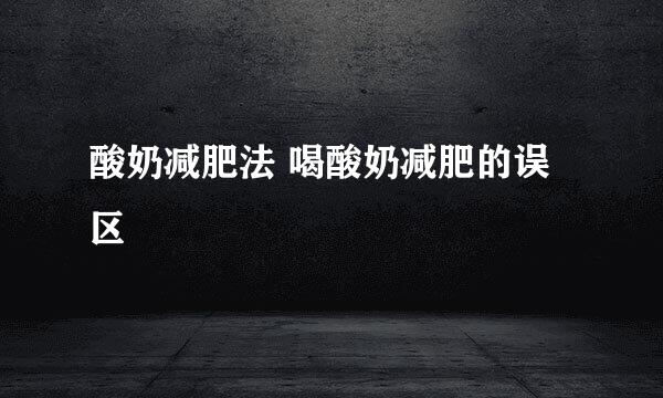 酸奶减肥法 喝酸奶减肥的误区