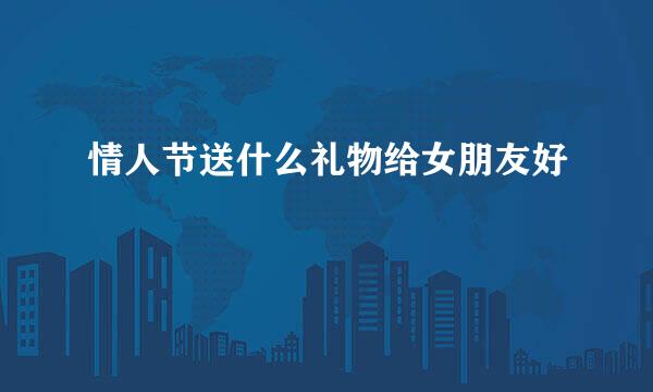 情人节送什么礼物给女朋友好