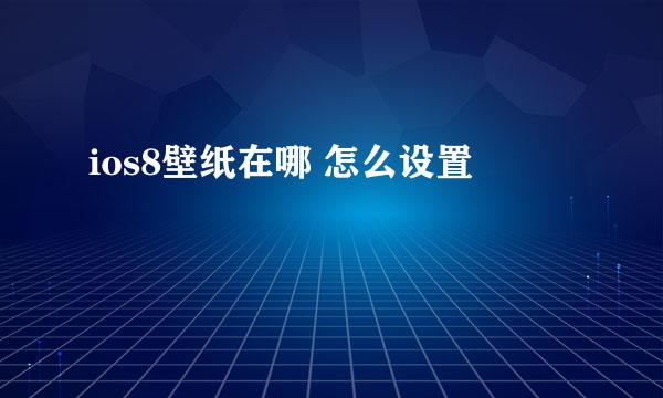 ios8壁纸在哪 怎么设置