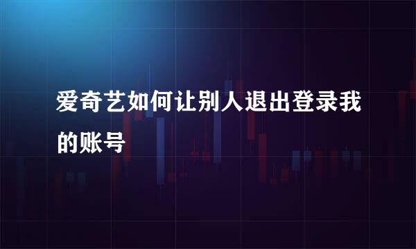 爱奇艺如何让别人退出登录我的账号