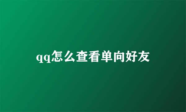 qq怎么查看单向好友