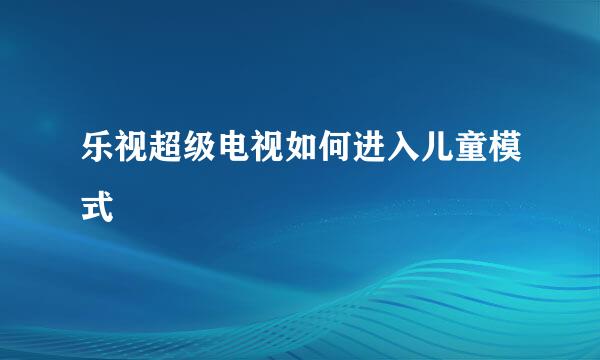 乐视超级电视如何进入儿童模式