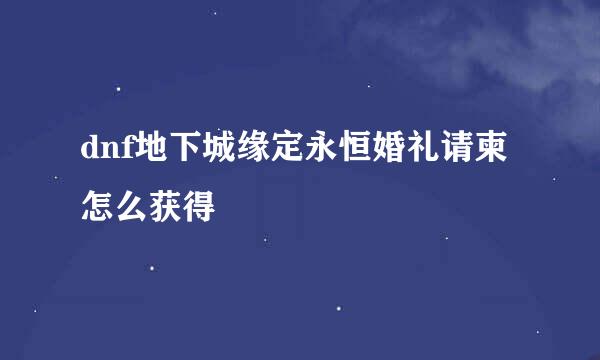 dnf地下城缘定永恒婚礼请柬怎么获得