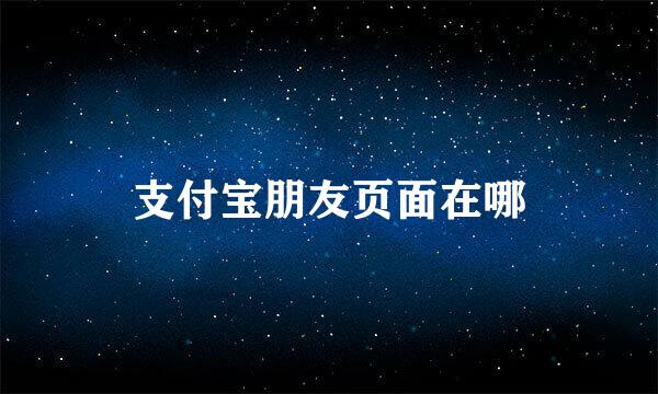 支付宝朋友页面在哪
