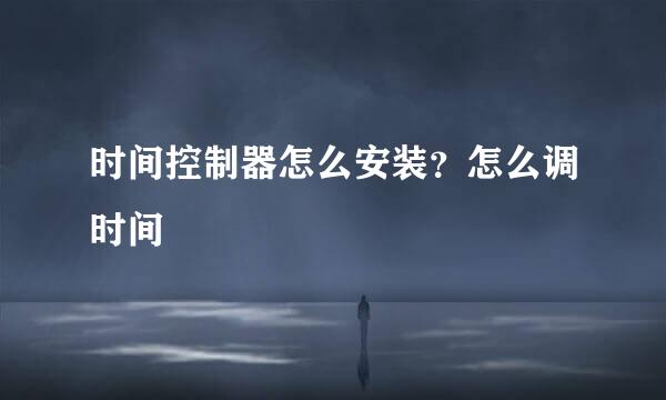 时间控制器怎么安装？怎么调时间
