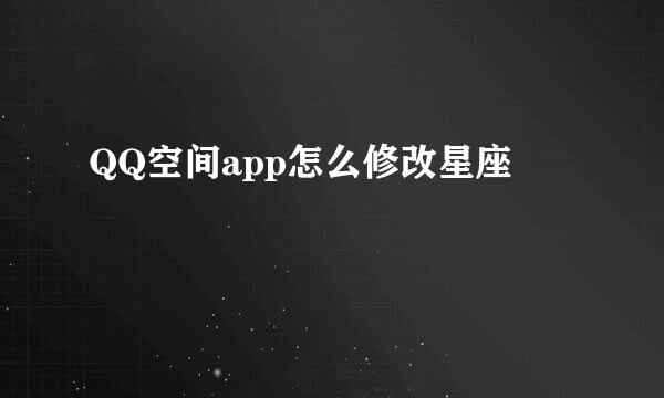 QQ空间app怎么修改星座