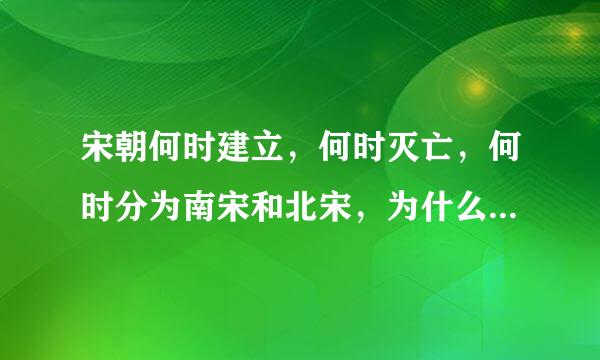 宋朝何时建立，何时灭亡，何时分为南宋和北宋，为什么分南宋及北宋