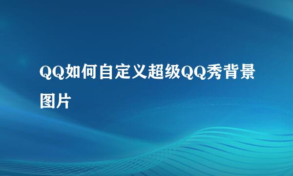 QQ如何自定义超级QQ秀背景图片
