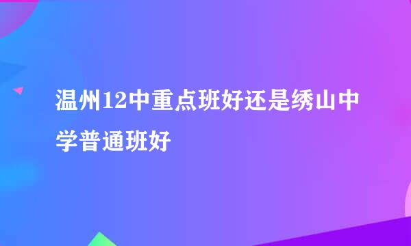温州12中重点班好还是绣山中学普通班好
