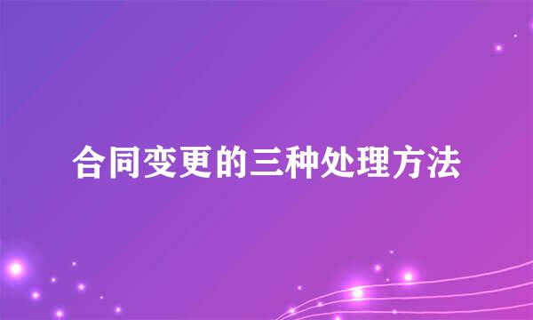合同变更的三种处理方法