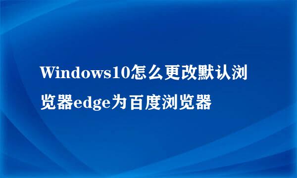 Windows10怎么更改默认浏览器edge为百度浏览器