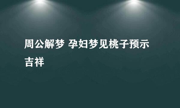 周公解梦 孕妇梦见桃子预示吉祥