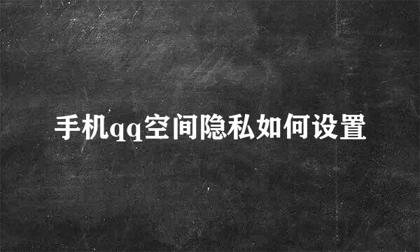 手机qq空间隐私如何设置