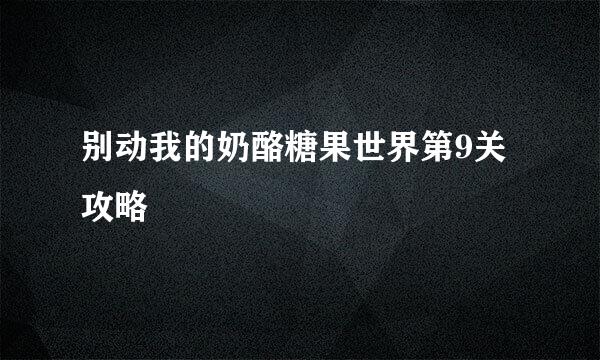 别动我的奶酪糖果世界第9关攻略