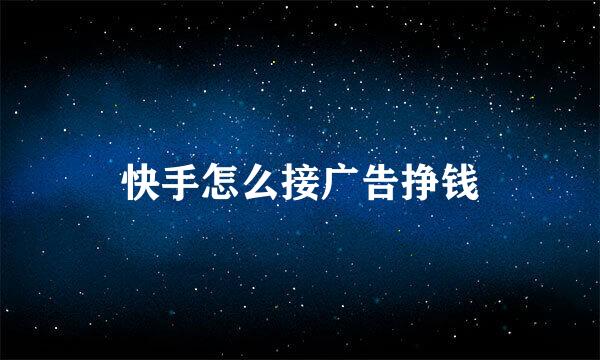 快手怎么接广告挣钱