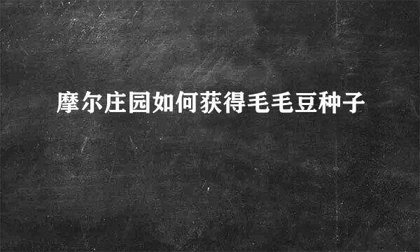 摩尔庄园如何获得毛毛豆种子