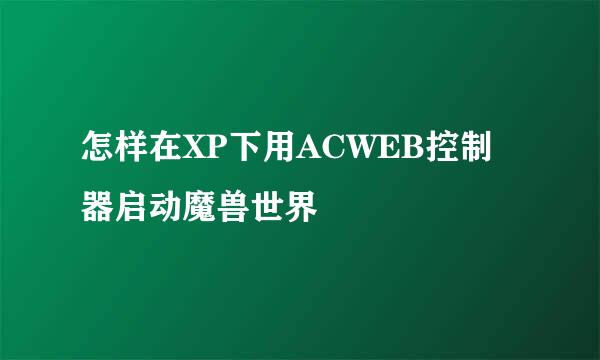 怎样在XP下用ACWEB控制器启动魔兽世界