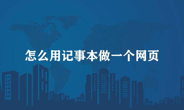 怎么用记事本做一个网页