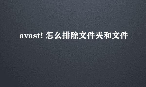 avast! 怎么排除文件夹和文件