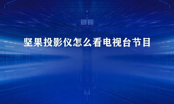 坚果投影仪怎么看电视台节目