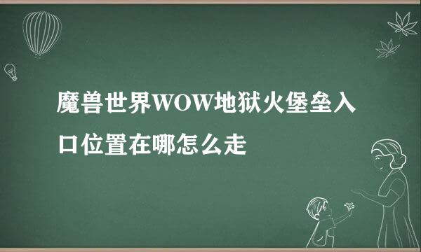 魔兽世界WOW地狱火堡垒入口位置在哪怎么走