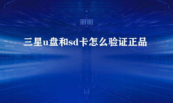 三星u盘和sd卡怎么验证正品