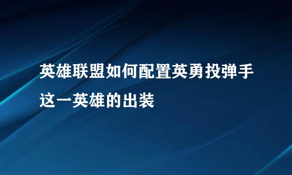 英雄联盟如何配置英勇投弹手这一英雄的出装