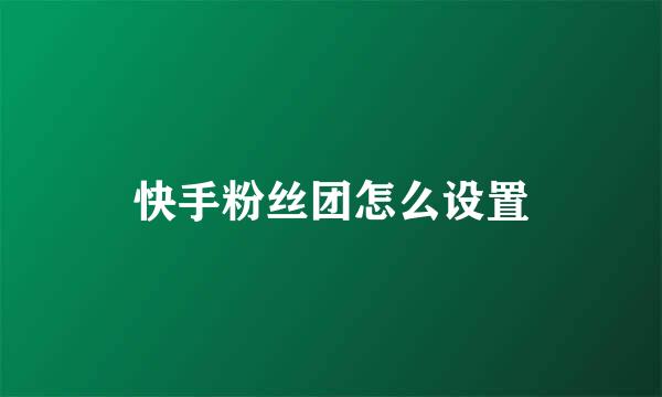 快手粉丝团怎么设置