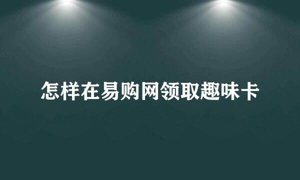 怎样在易购网领取趣味卡