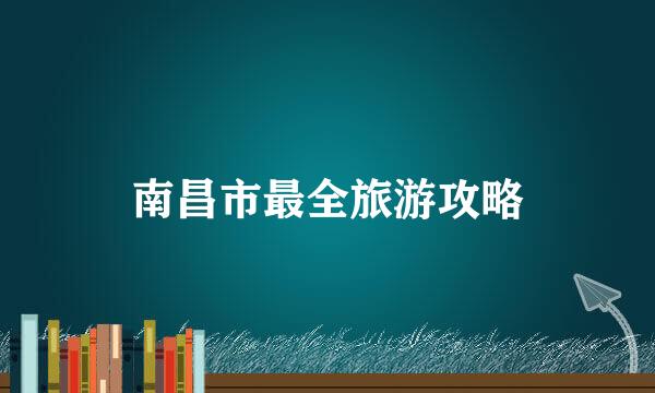 南昌市最全旅游攻略
