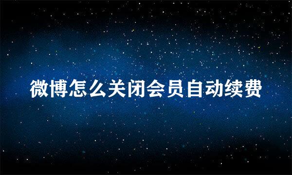 微博怎么关闭会员自动续费