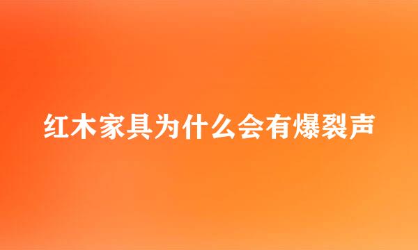 红木家具为什么会有爆裂声