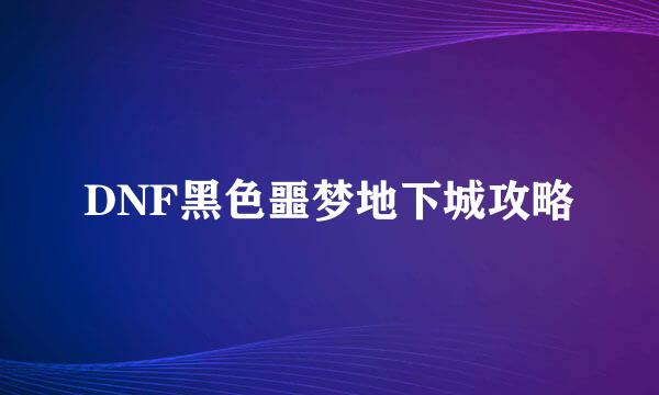 DNF黑色噩梦地下城攻略