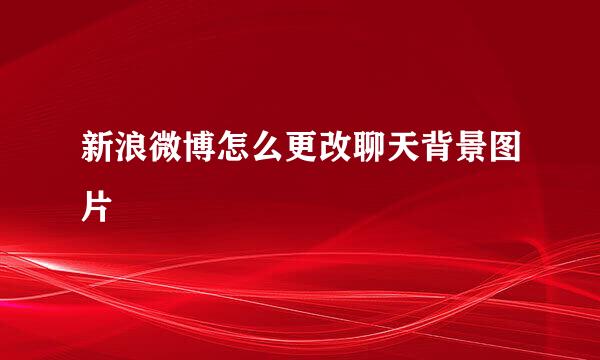 新浪微博怎么更改聊天背景图片