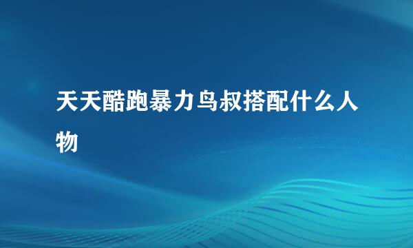 天天酷跑暴力鸟叔搭配什么人物